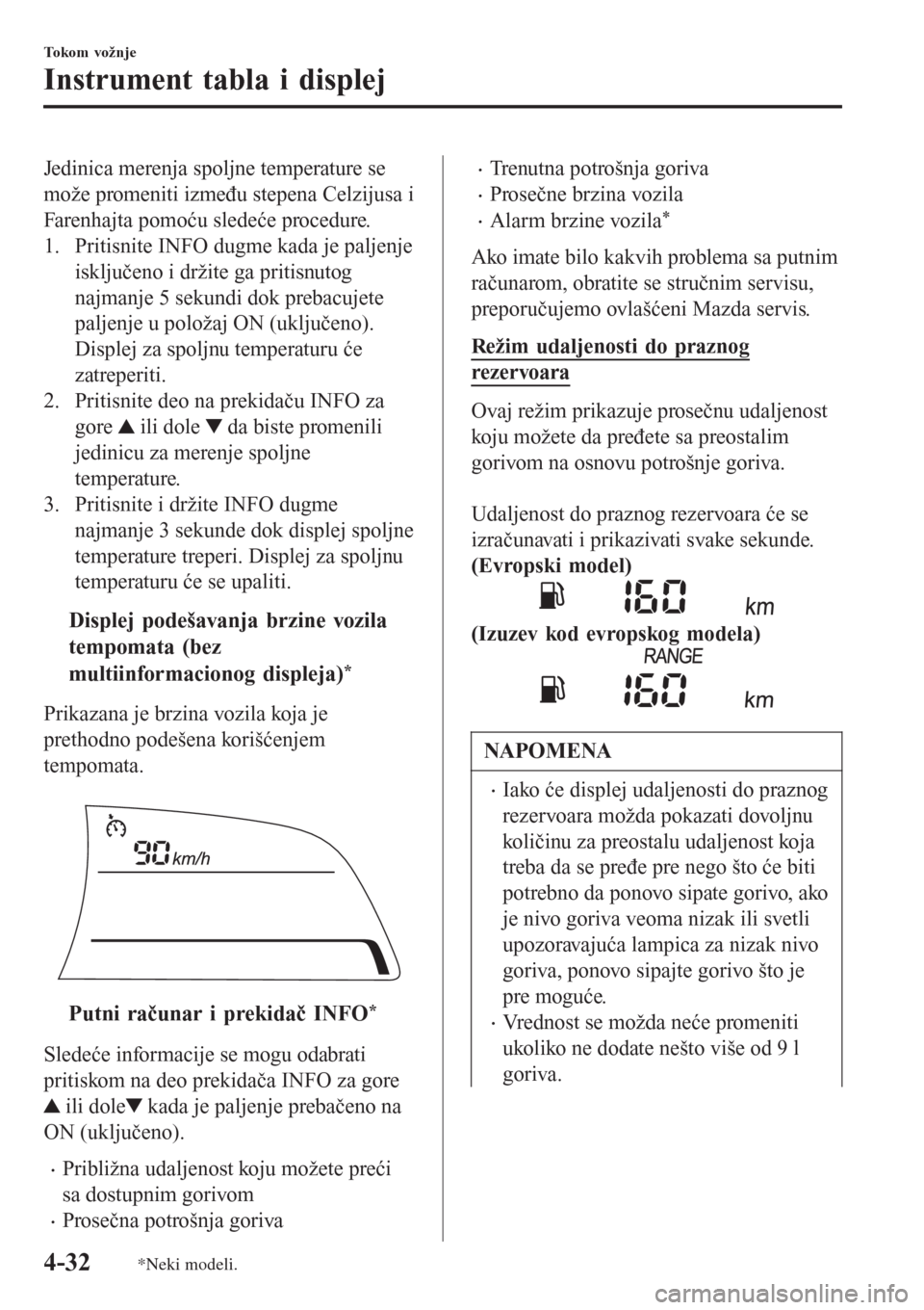 MAZDA MODEL 3 HATCHBACK 2015  Korisničko uputstvo (in Serbian) Jedinica merenja spoljne temperature se
može promeniti između stepena Celzijusa i
Farenhajta pomoću sledeće procedure.
1. Pritisnite INFO dugme kada je paljenje
isključeno i držite ga pritisnuto