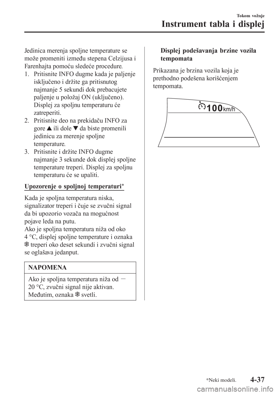 MAZDA MODEL 3 HATCHBACK 2015 Korisničko uputstvo (in Serbian) Jedinica merenja spoljne temperature se
može promeniti između stepena Celzijusa i
Farenhajta pomoću sledeće procedure.
1. Pritisnite INFO dugme kada je paljenje
isključeno i držite ga pritisnuto MAZDA MODEL 3 HATCHBACK 2015 Korisničko uputstvo (in Serbian) Jedinica merenja spoljne temperature se
može promeniti između stepena Celzijusa i
Farenhajta pomoću sledeće procedure.
1. Pritisnite INFO dugme kada je paljenje
isključeno i držite ga pritisnuto