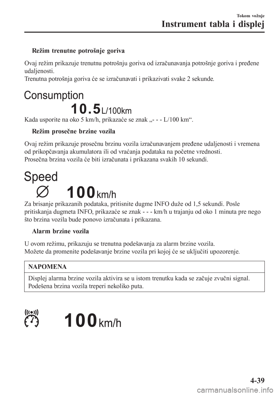 MAZDA MODEL 3 HATCHBACK 2015  Korisničko uputstvo (in Serbian) tRežim trenutne potrošnje goriva
Ovaj režim prikazuje trenutnu potrošnju goriva od izračunavanja potrošnje goriva i pređene
udaljenosti.
Trenutna potrošnja goriva će se izračunavati i prikaz