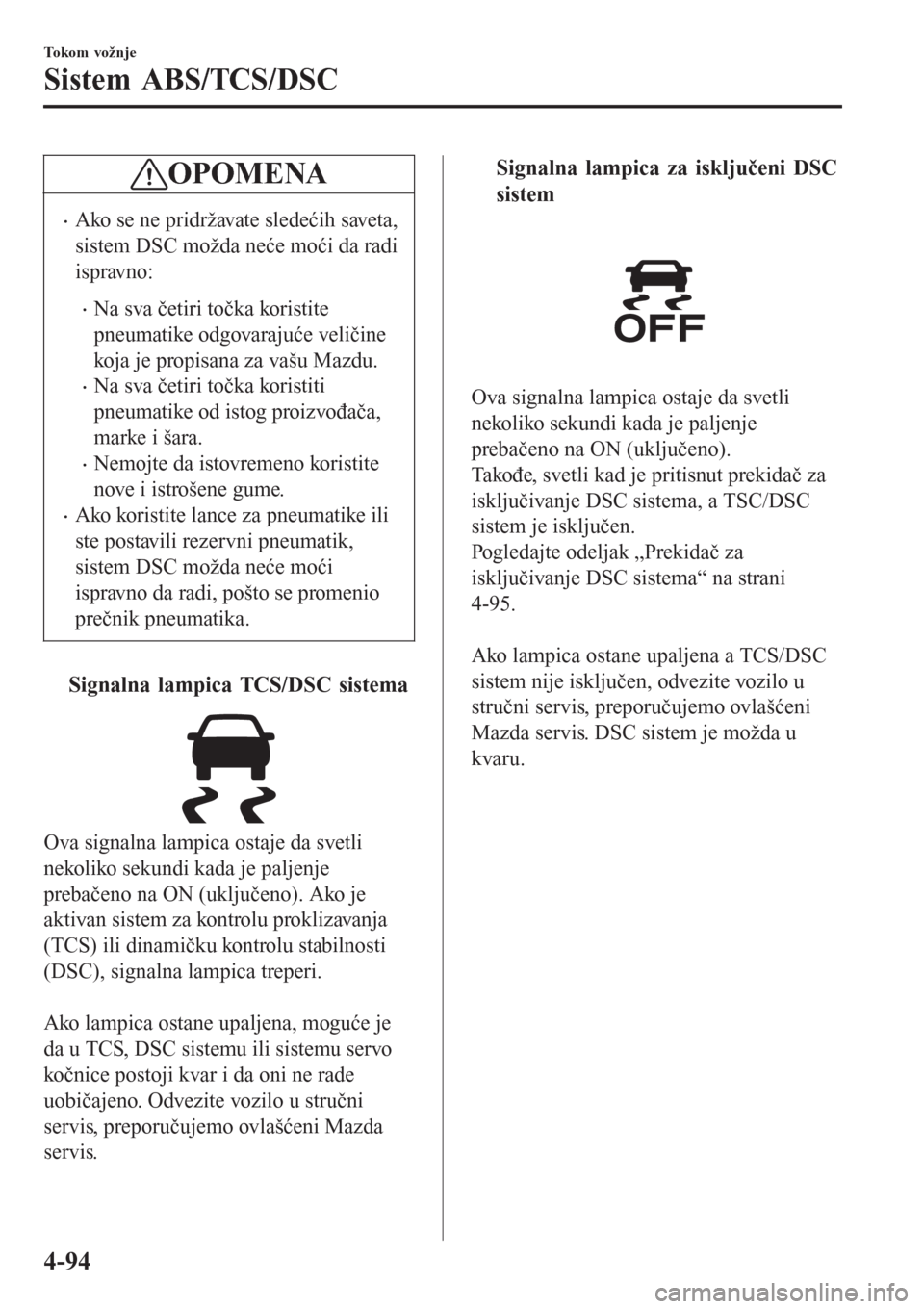 MAZDA MODEL 3 HATCHBACK 2015  Korisničko uputstvo (in Serbian) OPOMENA
•Ako se ne pridržavate sledećih saveta,
sistem DSC možda neće moći da radi
ispravno:
•Na sva četiri točka koristite
pneumatike odgovarajuće veličine
koja je propisana za vašu Maz