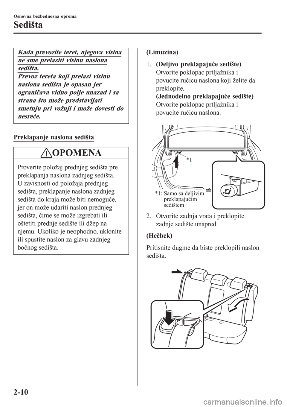 MAZDA MODEL 3 HATCHBACK 2015  Korisničko uputstvo (in Serbian) Kada prevozite teret, njegova visina
ne sme prelaziti visinu naslona
sedišta.
Prevoz tereta koji prelazi visinu
naslona sedišta je opasan jer
ograničava vidno polje unazad i sa
strana što može pr