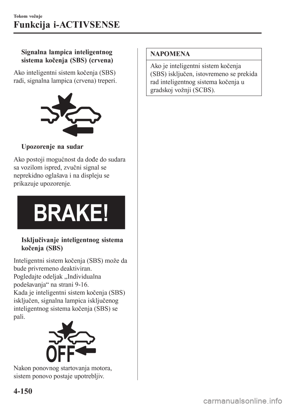 MAZDA MODEL 3 HATCHBACK 2015 Korisničko uputstvo (in Serbian) tSignalna lampica inteligentnog
sistema kočenja (SBS) (crvena)
Ako inteligentni sistem kočenja (SBS)
radi, signalna lampica (crvena) treperi.
tUpozorenje na sudar
Ako postoji mogućnost da dođe d MAZDA MODEL 3 HATCHBACK 2015 Korisničko uputstvo (in Serbian) tSignalna lampica inteligentnog
sistema kočenja (SBS) (crvena)
Ako inteligentni sistem kočenja (SBS)
radi, signalna lampica (crvena) treperi.
tUpozorenje na sudar
Ako postoji mogućnost da dođe d
