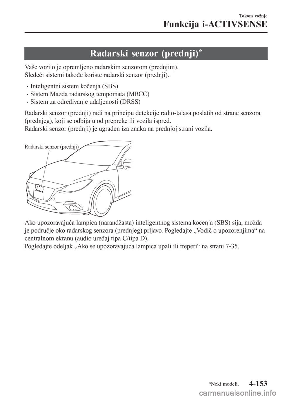 MAZDA MODEL 3 HATCHBACK 2015  Korisničko uputstvo (in Serbian) Radarski senzor (prednji)*
Vaše vozilo je opremljeno radarskim senzorom (prednjim).
Sledeći sistemi takođe koriste radarski senzor (prednji).
•Inteligentni sistem kočenja (SBS)
•Sistem Mazda r
