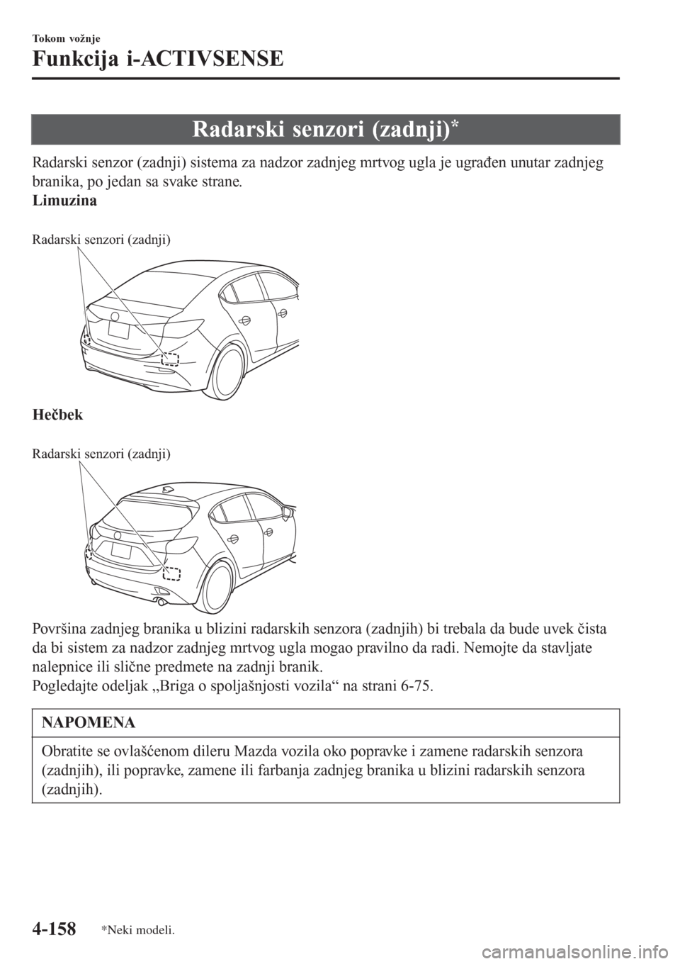 MAZDA MODEL 3 HATCHBACK 2015 Korisničko uputstvo (in Serbian) Radarski senzori (zadnji)*
Radarski senzor (zadnji) sistema za nadzor zadnjeg mrtvog ugla je ugrađen unutar zadnjeg
branika, po jedan sa svake strane.
Limuzina
Radarski senzori (zadnji)
Hečbek
R MAZDA MODEL 3 HATCHBACK 2015 Korisničko uputstvo (in Serbian) Radarski senzori (zadnji)*
Radarski senzor (zadnji) sistema za nadzor zadnjeg mrtvog ugla je ugrađen unutar zadnjeg
branika, po jedan sa svake strane.
Limuzina
Radarski senzori (zadnji)
Hečbek
R