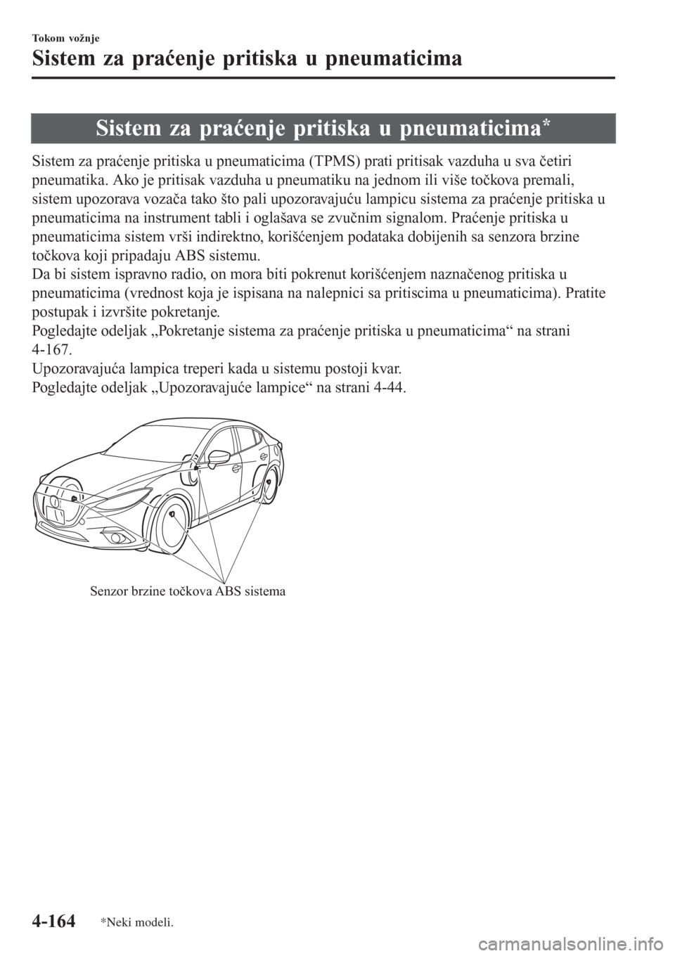 MAZDA MODEL 3 HATCHBACK 2015  Korisničko uputstvo (in Serbian) Sistem za praćenje pritiska u pneumaticima*
Sistem za praćenje pritiska u pneumaticima (TPMS) prati pritisak vazduha u sva četiri
pneumatika. Ako je pritisak vazduha u pneumatiku na jednom ili viš