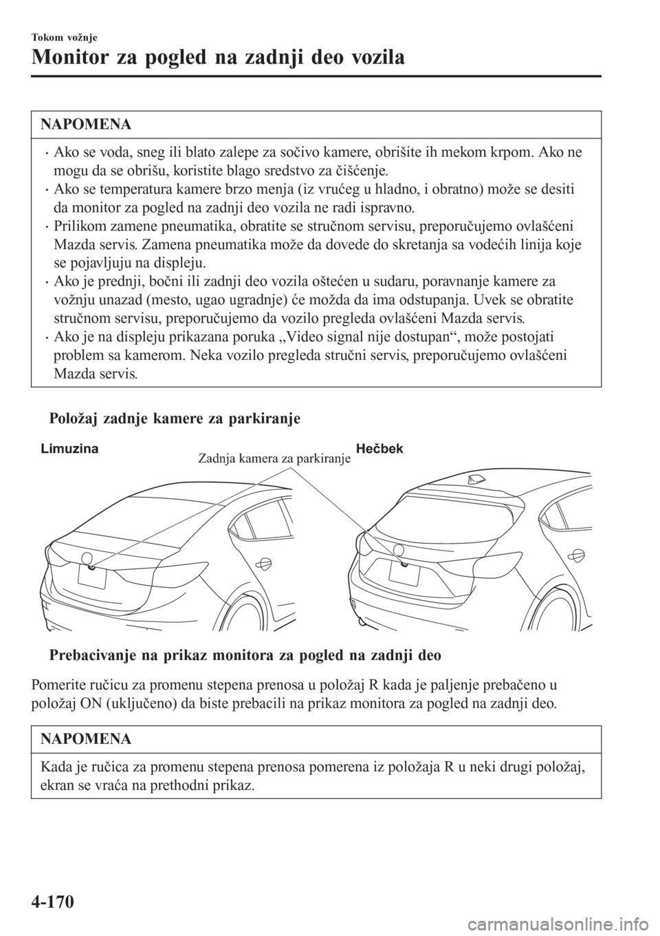MAZDA MODEL 3 HATCHBACK 2015  Korisničko uputstvo (in Serbian) NAPOMENA
•Ako se voda, sneg ili blato zalepe za sočivo kamere, obrišite ih mekom krpom. Ako ne
mogu da se obrišu, koristite blago sredstvo za čišćenje.
•Ako se temperatura kamere brzo menja 
