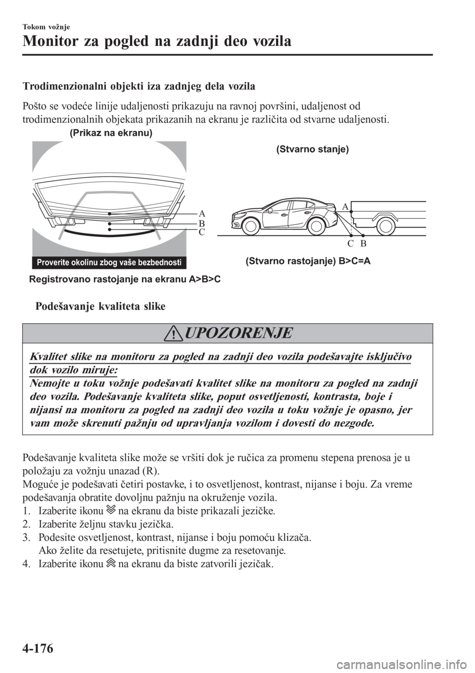 MAZDA MODEL 3 HATCHBACK 2015  Korisničko uputstvo (in Serbian) Trodimenzionalni objekti iza zadnjeg dela vozila
Pošto se vodeće linije udaljenosti prikazuju na ravnoj površini, udaljenost od
trodimenzionalnih objekata prikazanih na ekranu je različita od stva