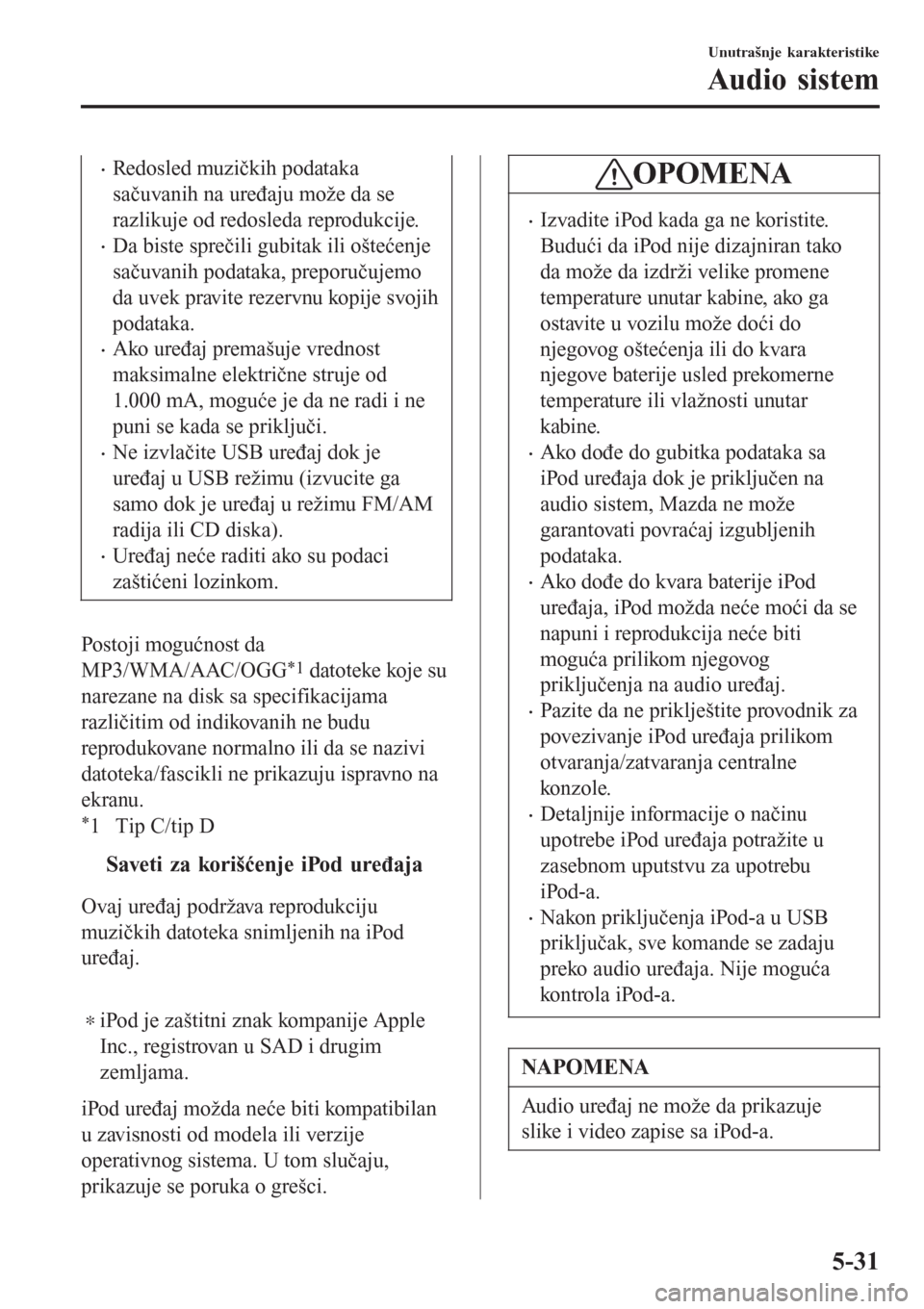 MAZDA MODEL 3 HATCHBACK 2015  Korisničko uputstvo (in Serbian) •Redosled muzičkih podataka
sačuvanih na uređaju može da se
razlikuje od redosleda reprodukcije.
•Da biste sprečili gubitak ili oštećenje
sačuvanih podataka, preporučujemo
da uvek pravite