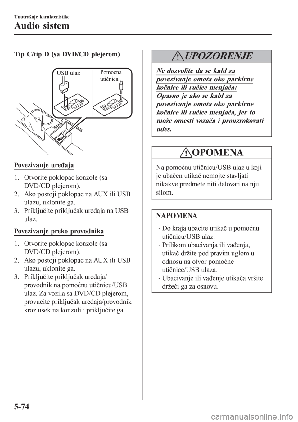 MAZDA MODEL 3 HATCHBACK 2015  Korisničko uputstvo (in Serbian) Tip C/tip D (sa DVD/CD plejerom)
 
USB ulazPomoćna 
utičnica
Povezivanje uređaja
1. Otvorite poklopac konzole (sa
DVD/CD plejerom).
2. Ako postoji poklopac na AUX ili USB
ulazu, uklonite ga.
3. Pri
