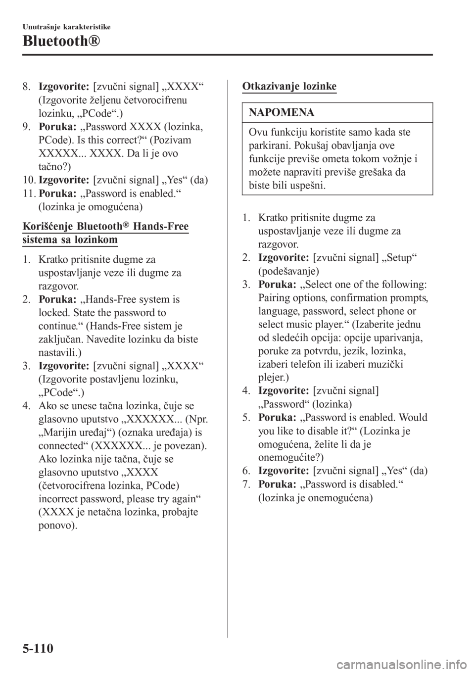 MAZDA MODEL 3 HATCHBACK 2015  Korisničko uputstvo (in Serbian) 8.Izgovorite: [zvučni signal] „XXXX“
(Izgovorite željenu četvorocifrenu
lozinku, „PCode“.)
9.Poruka:  „Password XXXX (lozinka,
PCode). Is this correct?“ (Pozivam
XXXXX... XXXX. Da li je