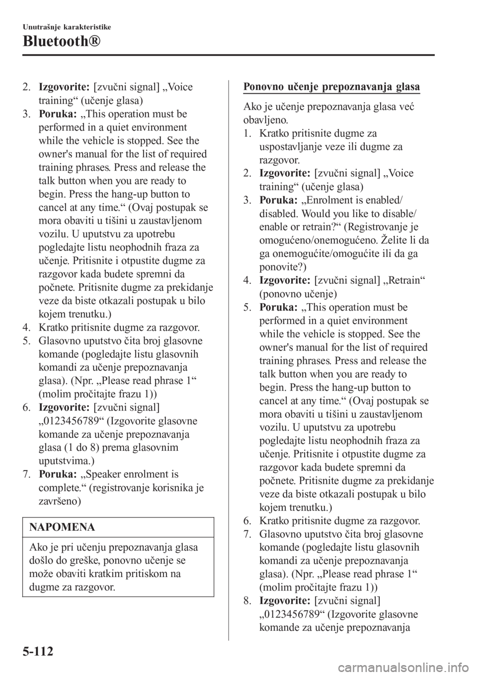 MAZDA MODEL 3 HATCHBACK 2015  Korisničko uputstvo (in Serbian) 2.Izgovorite: [zvučni signal] „Voice
training“ (učenje glasa)
3.Poruka:  „This operation must be
performed in a quiet environment
while the vehicle is stopped. See the
owners manual for the l