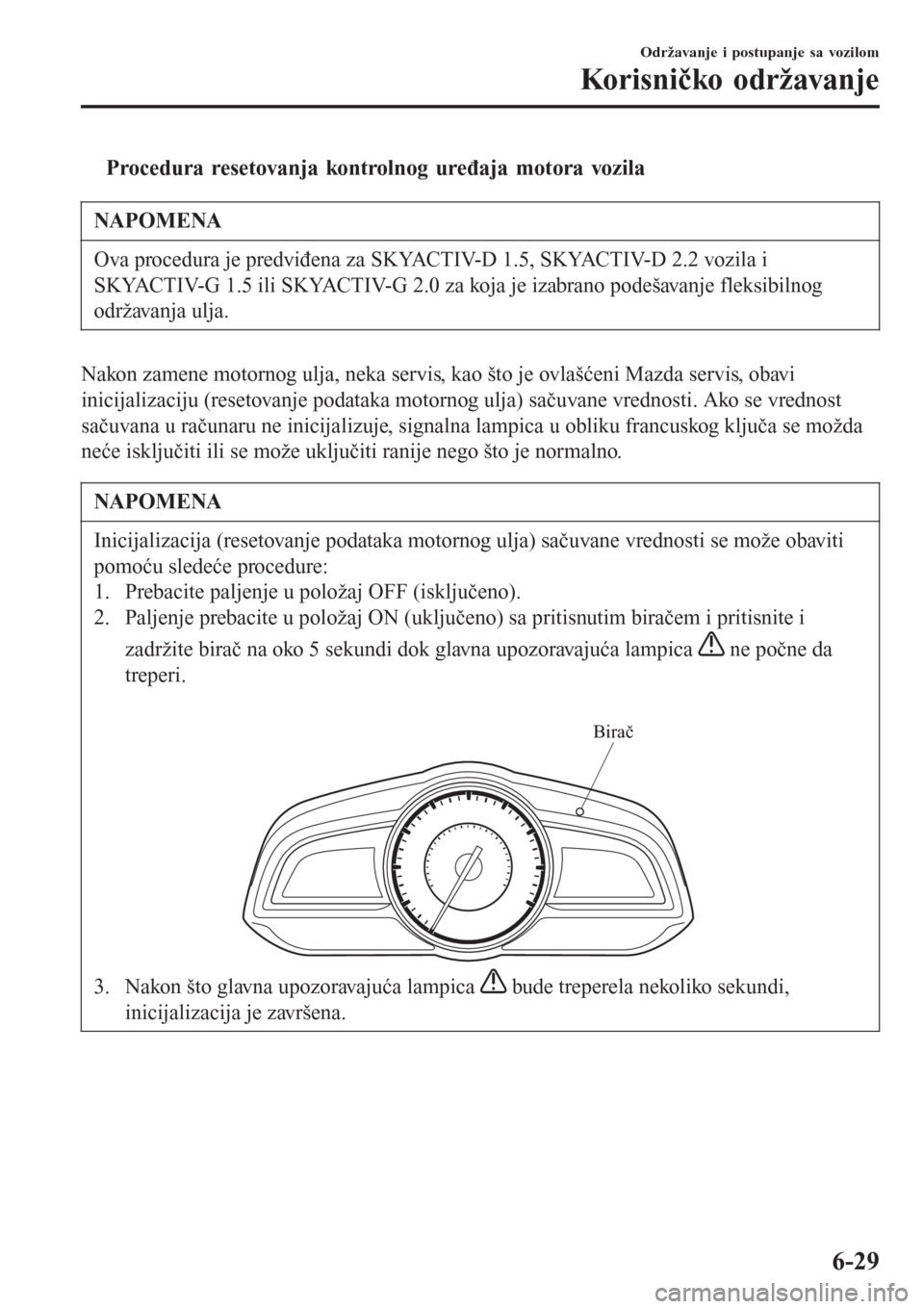 MAZDA MODEL 3 HATCHBACK 2015 Korisničko uputstvo (in Serbian) tProcedura resetovanja kontrolnog uređaja motora vozila
NAPOMENA
Ova procedura je predviđena za SKYACTIV-D 1.5, SKYACTIV-D 2.2 vozila i
SKYACTIV-G 1.5 ili SKYACTIV-G 2.0 za koja je izabrano podešav MAZDA MODEL 3 HATCHBACK 2015 Korisničko uputstvo (in Serbian) tProcedura resetovanja kontrolnog uređaja motora vozila
NAPOMENA
Ova procedura je predviđena za SKYACTIV-D 1.5, SKYACTIV-D 2.2 vozila i
SKYACTIV-G 1.5 ili SKYACTIV-G 2.0 za koja je izabrano podešav