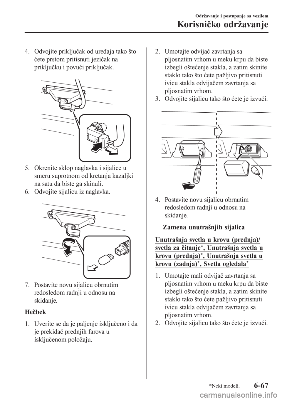 MAZDA MODEL 3 HATCHBACK 2015 Korisničko uputstvo (in Serbian) 4. Odvojite priključak od uređaja tako što
ćete prstom pritisnuti jezičak na
priključku i povući priključak.
5. Okrenite sklop naglavka i sijalice u
smeru suprotnom od kretanja kazaljki
na s MAZDA MODEL 3 HATCHBACK 2015 Korisničko uputstvo (in Serbian) 4. Odvojite priključak od uređaja tako što
ćete prstom pritisnuti jezičak na
priključku i povući priključak.
5. Okrenite sklop naglavka i sijalice u
smeru suprotnom od kretanja kazaljki
na s