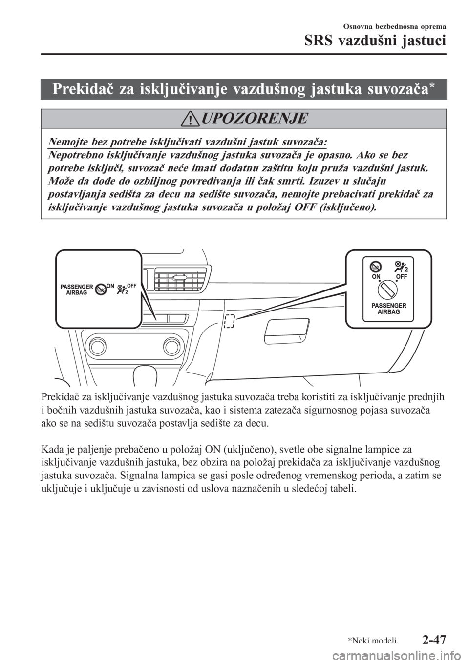 MAZDA MODEL 3 HATCHBACK 2015  Korisničko uputstvo (in Serbian) Prekidač za isključivanje vazdušnog jastuka suvozača*
UPOZORENJE
Nemojte bez potrebe isključivati vazdušni jastuk suvozača:
Nepotrebno isključivanje vazdušnog jastuka suvozača je opasno. Ako