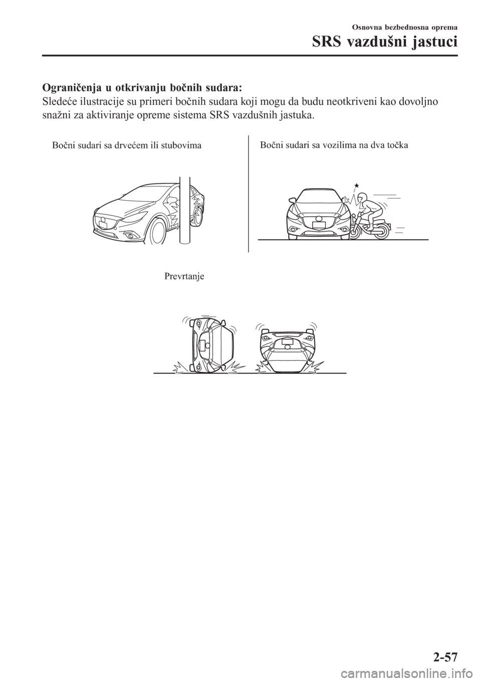 MAZDA MODEL 3 HATCHBACK 2015  Korisničko uputstvo (in Serbian) Ograničenja u otkrivanju bočnih sudara:
Sledeće ilustracije su primeri bočnih sudara koji mogu da budu neotkriveni kao dovoljno
snažni za aktiviranje opreme sistema SRS vazdušnih jastuka.
 
Boč