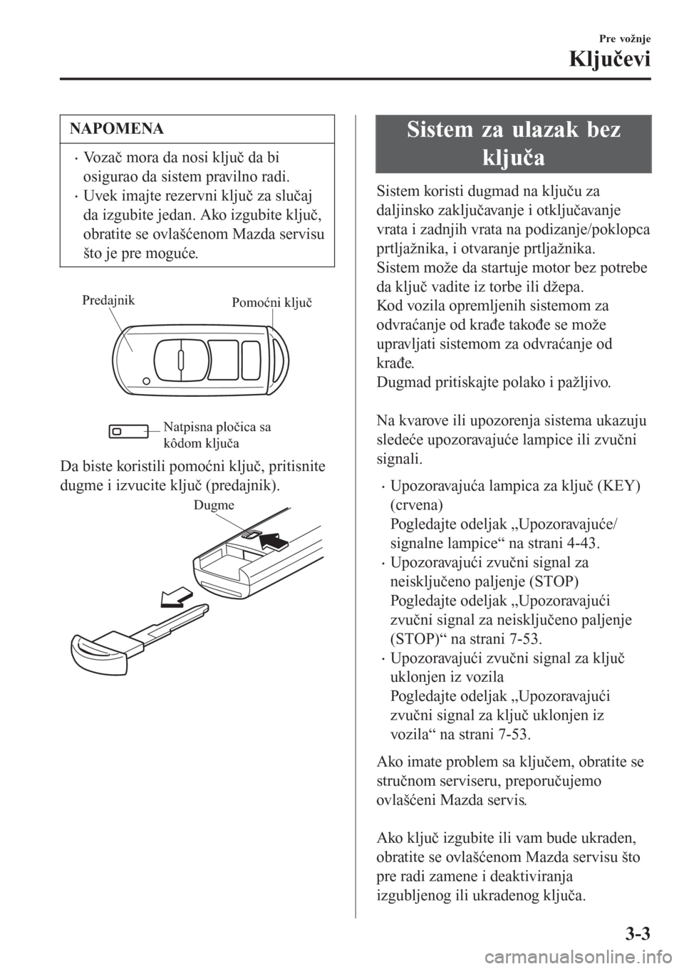MAZDA MODEL 3 HATCHBACK 2015  Korisničko uputstvo (in Serbian) NAPOMENA
•Vozač mora da nosi ključ da bi
osigurao da sistem pravilno radi.
•Uvek imajte rezervni ključ za slučaj
da izgubite jedan. Ako izgubite ključ,
obratite se ovlašćenom Mazda servisu
