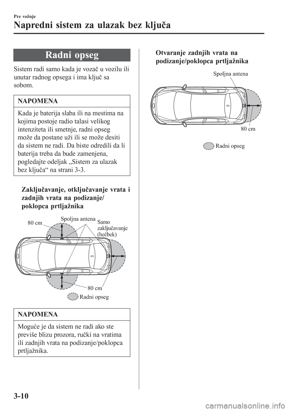 MAZDA MODEL 3 HATCHBACK 2015  Korisničko uputstvo (in Serbian) Radni opseg
Sistem radi samo kada je vozač u vozilu ili
unutar radnog opsega i ima ključ sa
sobom.
NAPOMENA
Kada je baterija slaba ili na mestima na
kojima postoje radio talasi velikog
intenziteta i
