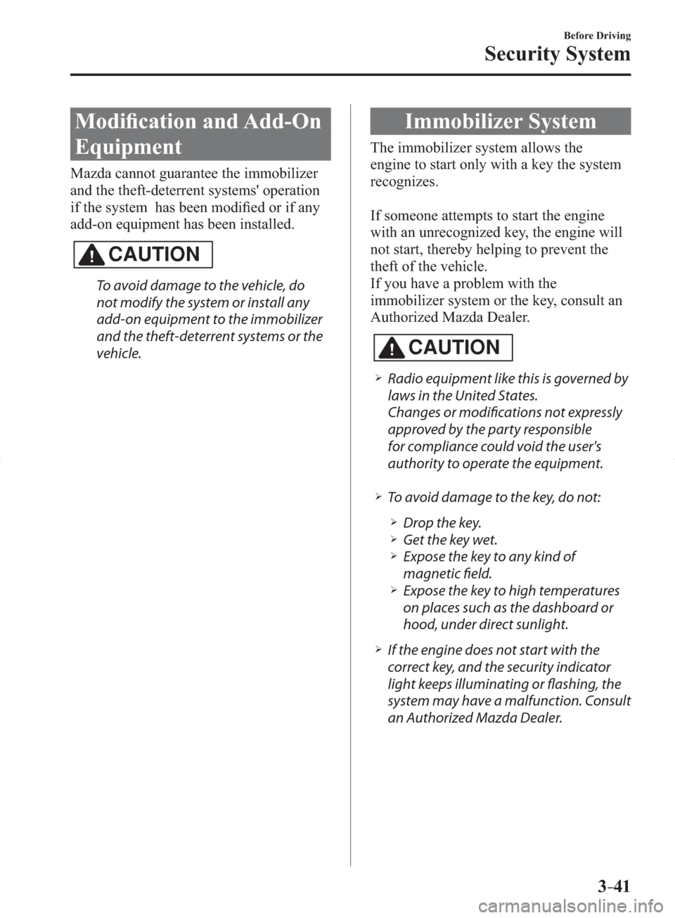 MAZDA MODEL 3 HATCHBACK 2014  Owners Manual (in English) 3–41
Before Driving
Security System
     Modiﬁ cation and Add-On 
Equipment
    Mazda  cannot  guarantee  the  immobilizer 
and the theft-deterrent systems operation 
if the system  has been modi