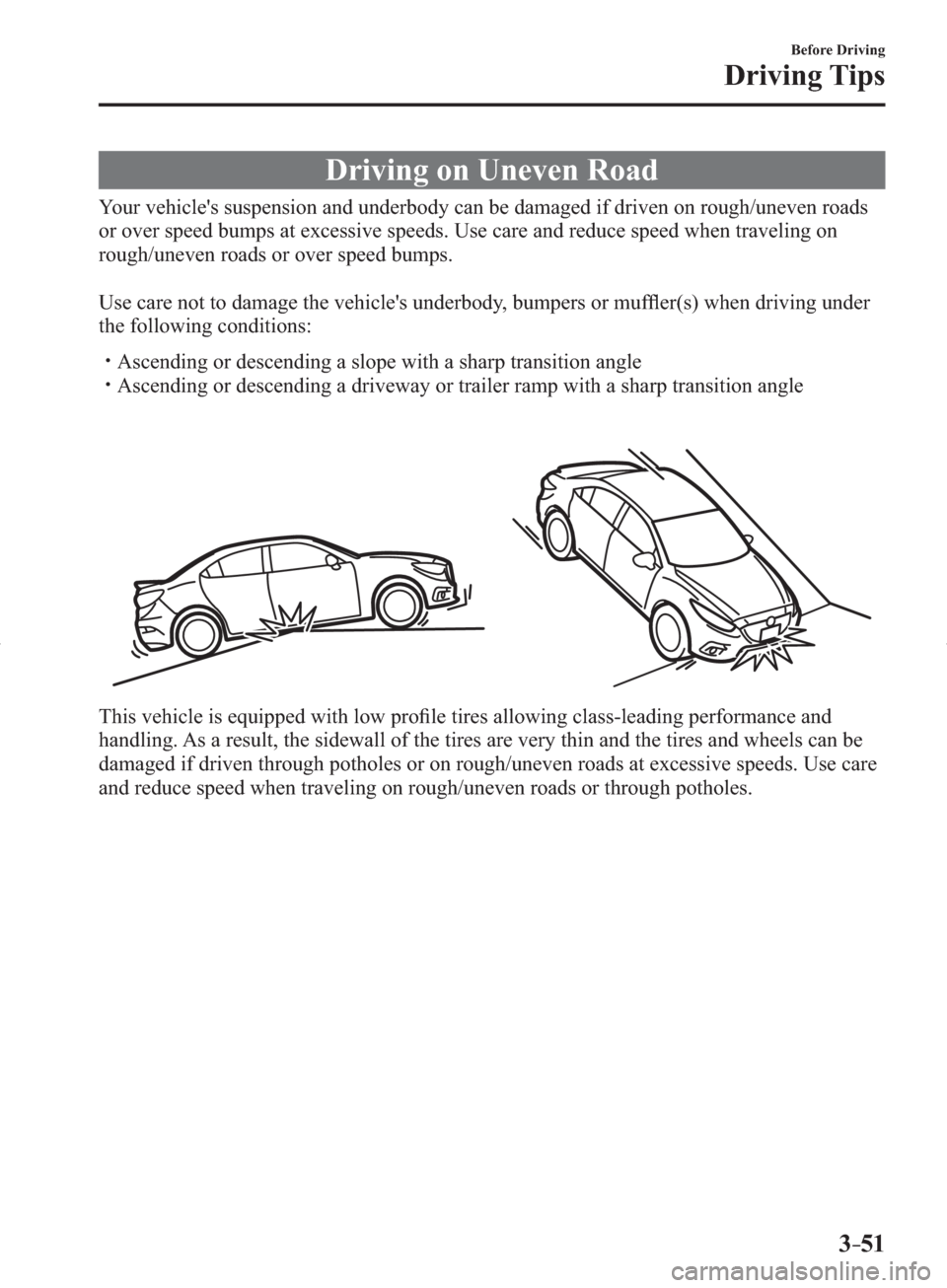 MAZDA MODEL 3 HATCHBACK 2014  Owners Manual (in English) 3–51
Before Driving
Driving Tips
 Driving on Uneven Road
              Your  vehicles  suspension  and  underbody  can  be  damaged  if  driven  on  rough/uneven  roads 
or over speed bumps at exce