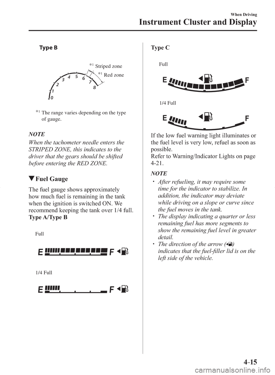 MAZDA MODEL 3 HATCHBACK 2014  Owners Manual (in English) 4–15
When Driving
Instrument Cluster and Display
    Ty p e  B 
  
*1The range varies depending on the type 
of gauge.*
1Striped zone
*
1Red zone
   NOTE
  When the tachometer needle enters the 
STR