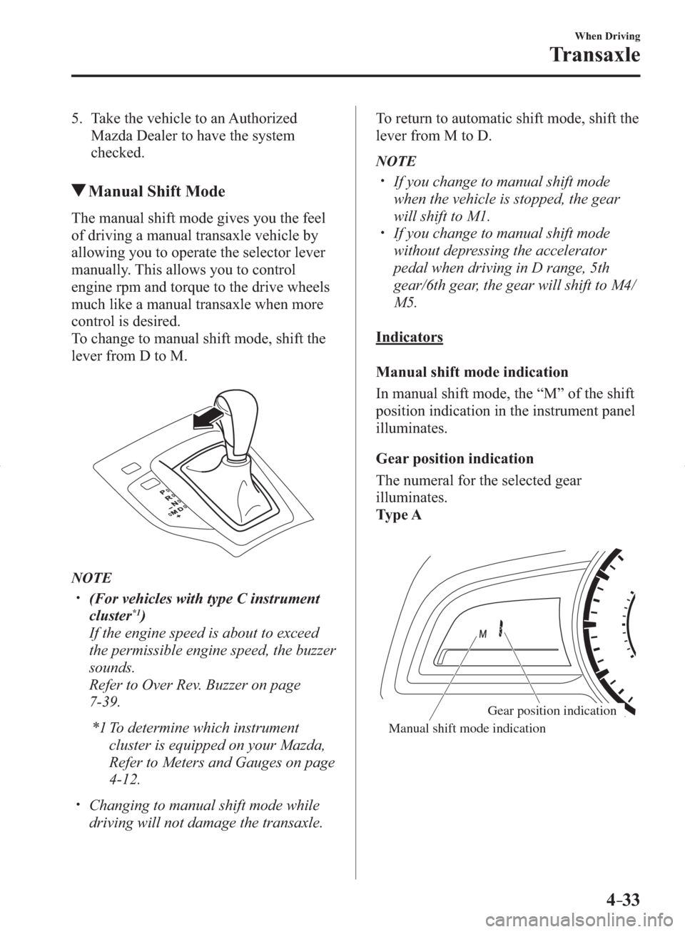 MAZDA MODEL 3 HATCHBACK 2014  Owners Manual (in English) 4–33
When Driving
Transaxle
   5.   Take  the  vehicle  to  an  Authorized 
Mazda Dealer to have the system 
checked.
 Manual Shift Mode
            The  manual  shift  mode  gives  you  the  feel 
