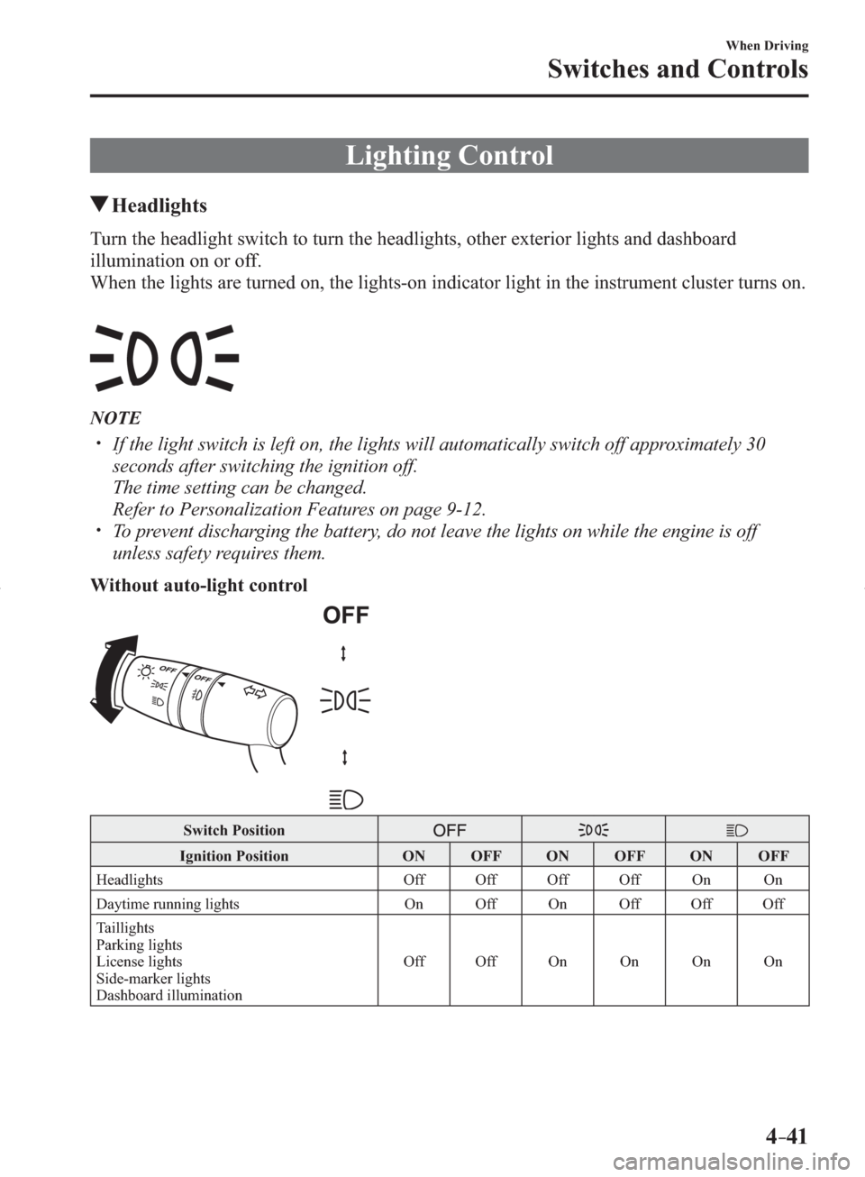 MAZDA MODEL 3 HATCHBACK 2014  Owners Manual (in English) 4–41
When Driving
Switches and Controls
     Lighting  Control
 Headlights
            Turn  the  headlight  switch  to  turn  the  headlights,  other  exterior  lights  and  dashboard 
illumination