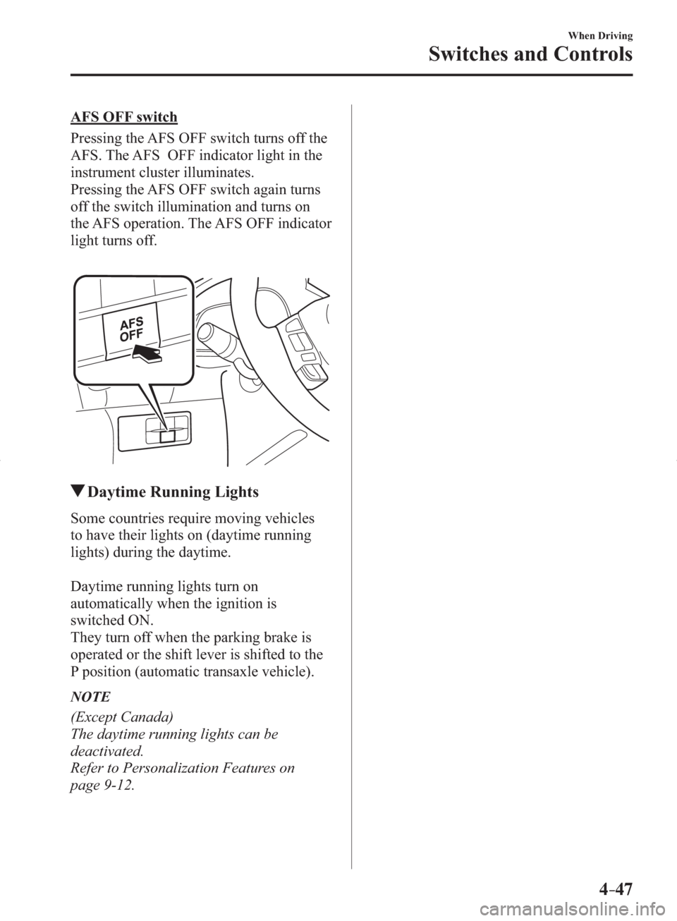 MAZDA MODEL 3 HATCHBACK 2014  Owners Manual (in English) 4–47
When Driving
Switches and Controls
  AFS  OFF  switch
    Pressing the AFS OFF switch turns off the 
AFS. The AFS  OFF indicator light in the 
instrument cluster illuminates.
  Pressing the AFS