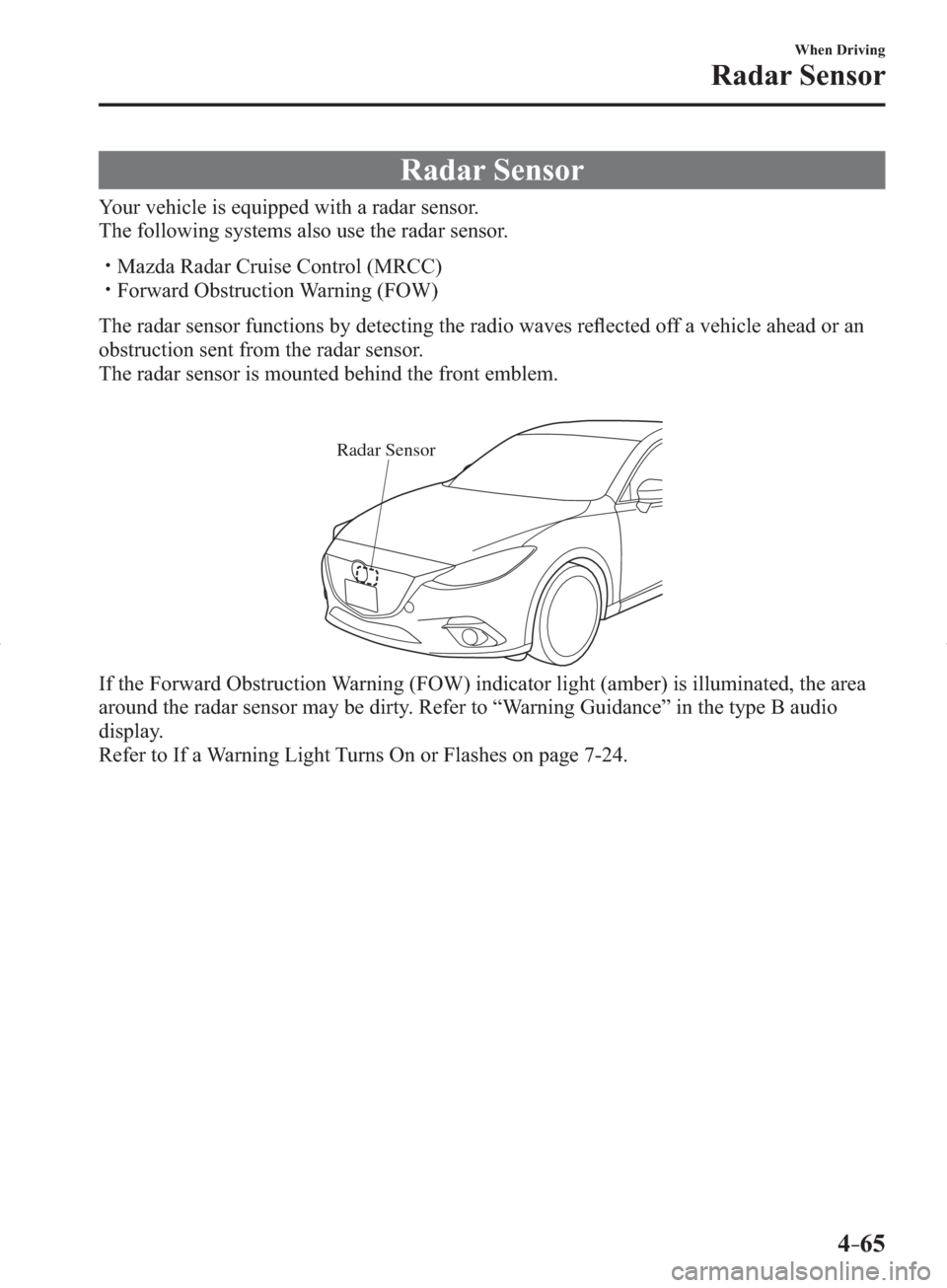 MAZDA MODEL 3 HATCHBACK 2014  Owners Manual (in English) 4–65
When Driving
Radar Sensor
               Radar  Sensor
    Your vehicle is equipped with a radar sensor.
  The following systems also use the radar sensor.
� �
�
�
�y�� Mazda Radar Cruise