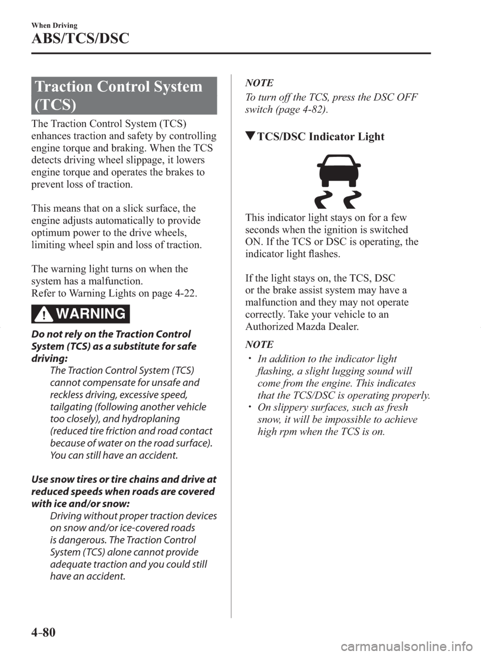 MAZDA MODEL 3 HATCHBACK 2014  Owners Manual (in English) 4–80
When Driving
ABS/TCS/DSC
 Traction Control System 
(TCS)
            The  Traction  Control  System  (TCS) 
enhances traction and safety by controlling 
engine torque and braking. When the TCS 