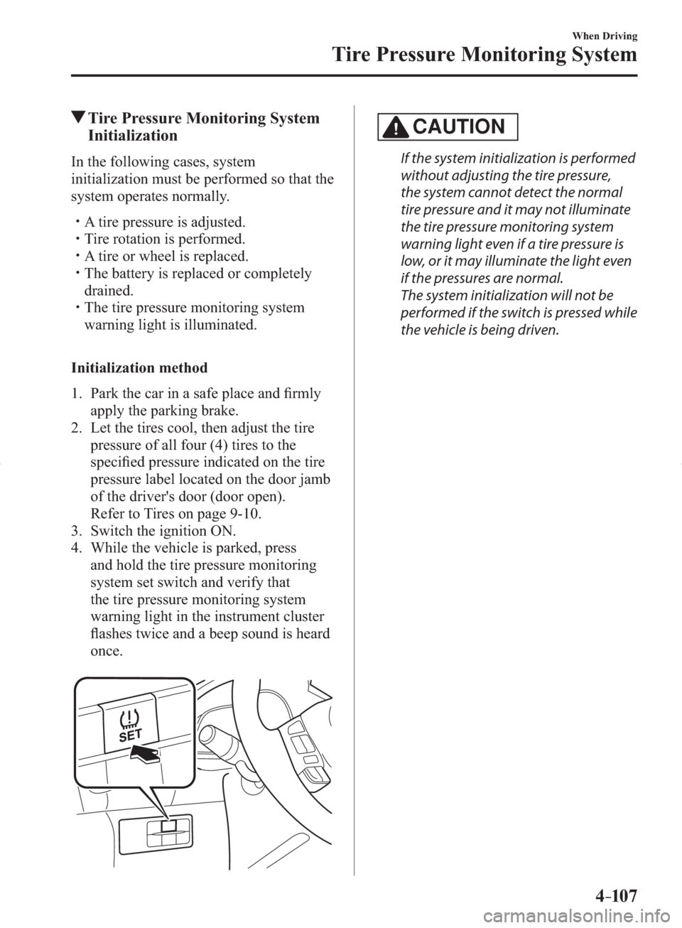 MAZDA MODEL 3 HATCHBACK 2014  Owners Manual (in English) 4–107
When Driving
Tire Pressure Monitoring System
 Tire Pressure Monitoring System 
Initialization
    In  the  following  cases,  system 
initialization must be performed so that the 
system opera