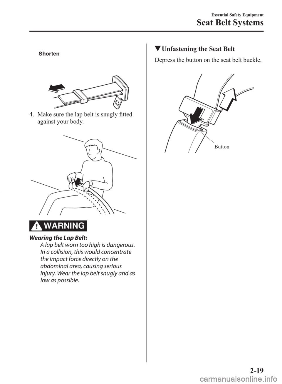 MAZDA MODEL 3 HATCHBACK 2014   (in English) Owners Manual 2–19
Essential Safety Equipment
Seat Belt Systems
Shorten
   4.   Make sure the lap belt is snugly ﬁ tted 
against your body.
WARNING
  Wearing the Lap Belt:
  A lap belt worn too high is dangerou