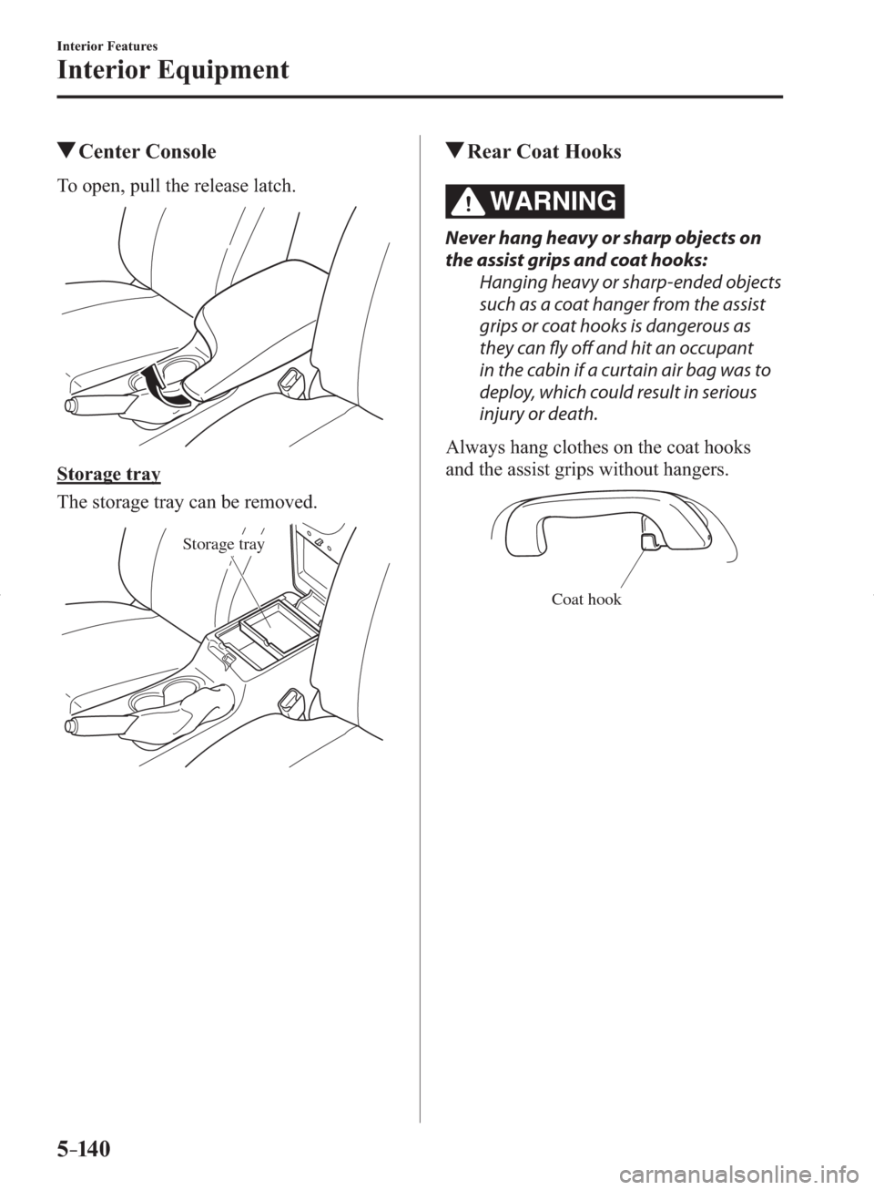 MAZDA MODEL 3 HATCHBACK 2014  Owners Manual (in English) 5–14 0
Interior Features
Interior Equipment
 Center  Console
              To  open,  pull  the  release  latch.
  Storage  tray
    The storage tray can be removed.
Storage tray
 Rear Coat Hooks
WA