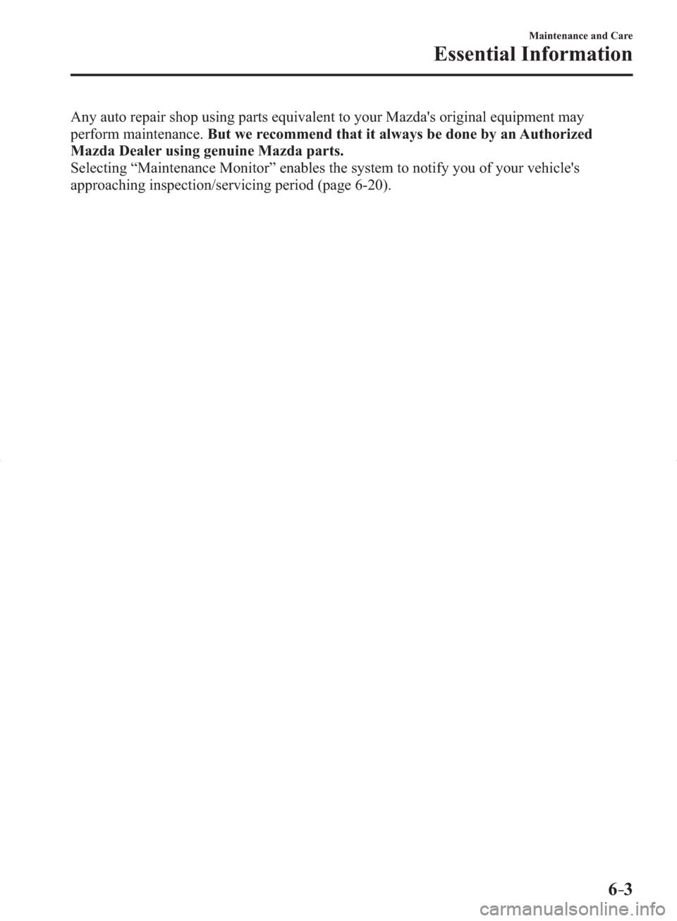 MAZDA MODEL 3 HATCHBACK 2014  Owners Manual (in English) 6–3
Maintenance and Care
Essential Information
  Any auto repair shop using parts equivalent to your Mazdas original equipment may 
perform maintenance.But we recommend that it always be done by an