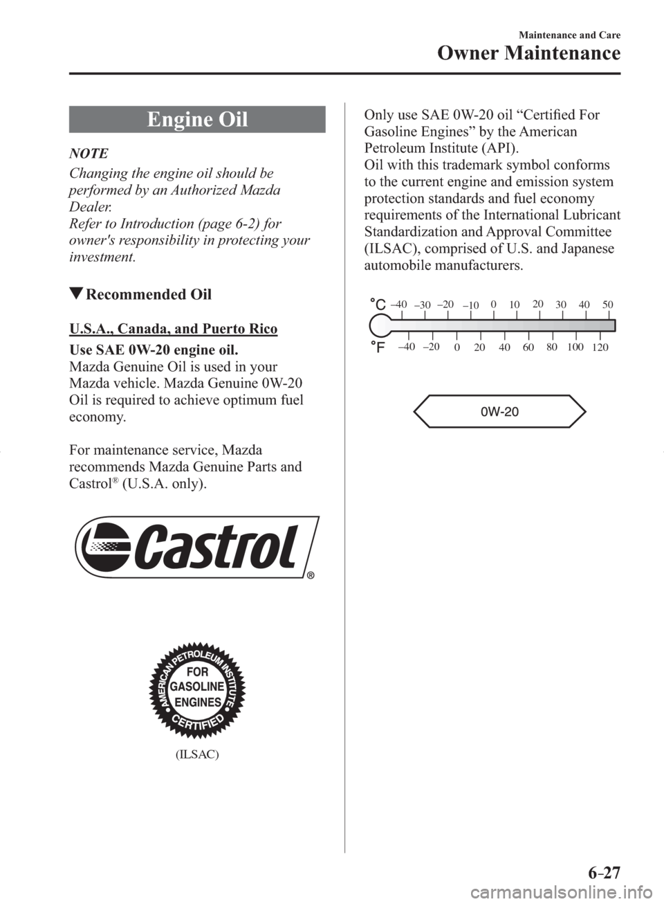 MAZDA MODEL 3 HATCHBACK 2014  Owners Manual (in English) 6–27
Maintenance and Care
Owner Maintenance
 Engine  Oil
             NOTE
  Changing the engine oil should be 
performed by an Authorized Mazda 
Dealer.
  Refer to Introduction (page  6-2 ) for 
ow