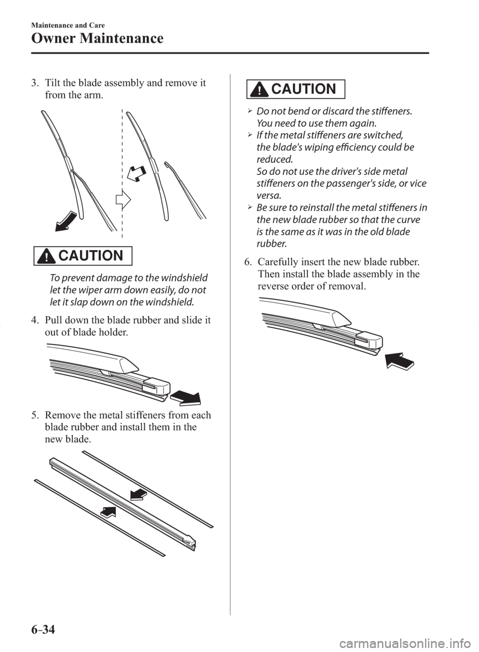 MAZDA MODEL 3 HATCHBACK 2014   (in English) Service Manual 6–34
Maintenance and Care
Owner Maintenance
   3.   Tilt the blade assembly and remove it 
from the arm.
CAUTION
  To prevent damage to the windshield 
let the wiper arm down easily, do not 
let it 