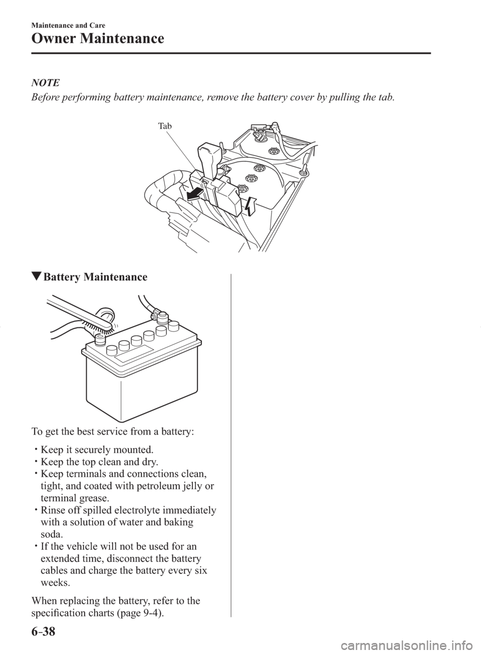 MAZDA MODEL 3 HATCHBACK 2014   (in English) Service Manual 6–38
Maintenance and Care
Owner Maintenance
   NOTE
  Before performing battery maintenance, remove the battery cover by pulling the tab.
Ta b
 Battery  Maintenance
  To get the best service from a 