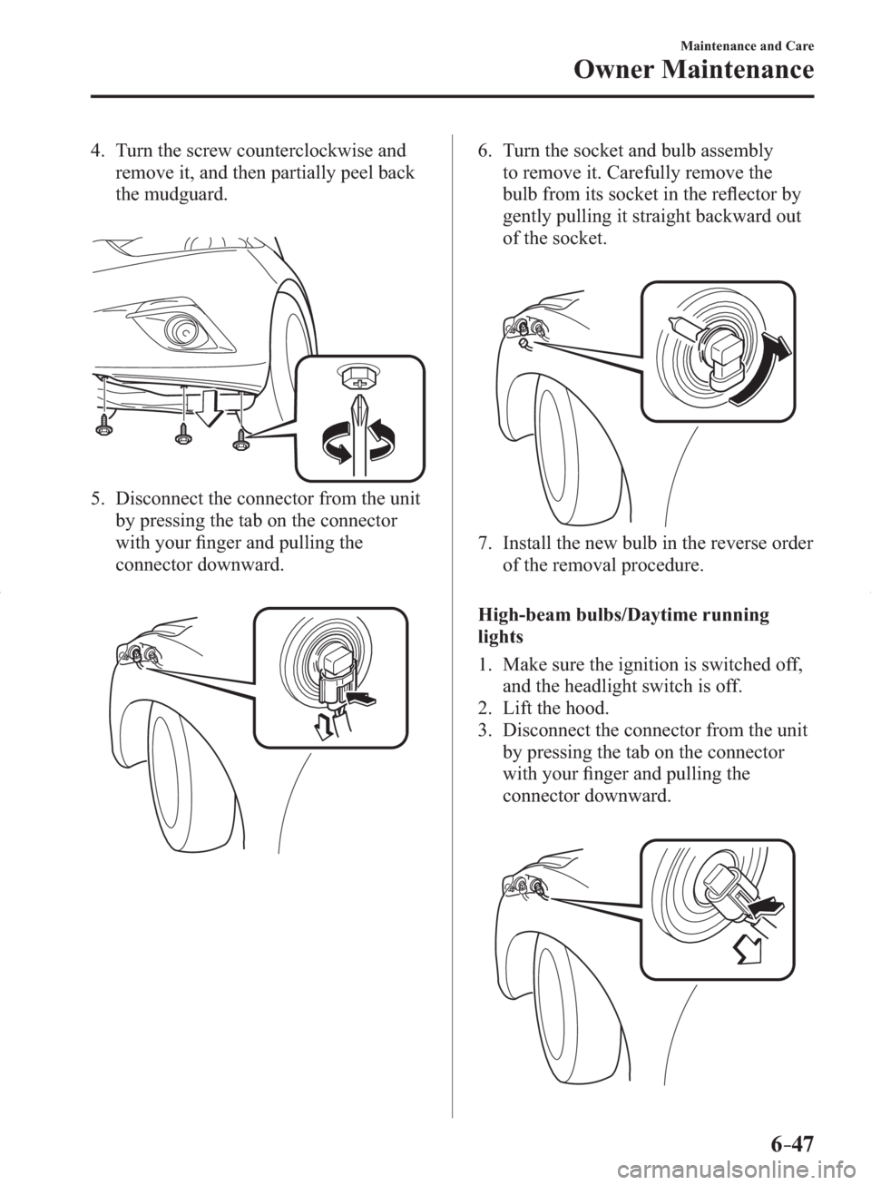 MAZDA MODEL 3 HATCHBACK 2014  Owners Manual (in English) 6–47
Maintenance and Care
Owner Maintenance
   4.   Turn  the  screw  counterclockwise  and 
remove it, and then partially peel back 
the mudguard.
   5.   Disconnect the connector from the unit 
by
