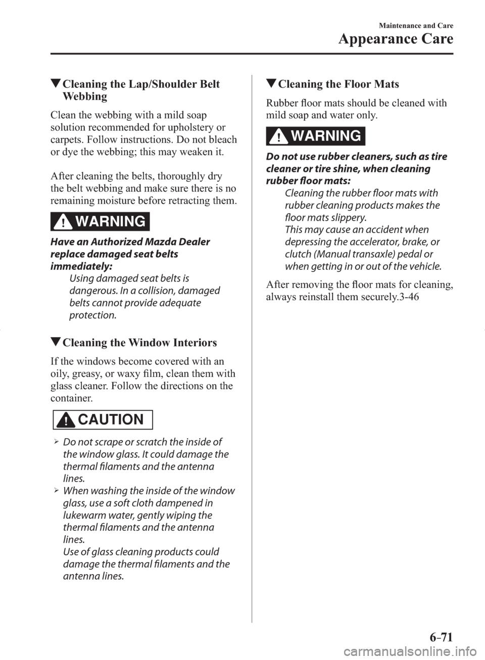 MAZDA MODEL 3 HATCHBACK 2014   (in English) Manual PDF 6–71
Maintenance and Care
Appearance Care
 Cleaning the Lap/Shoulder Belt 
Webbing
            Clean  the  webbing  with  a  mild  soap 
solution recommended for upholstery or 
carpets. Follow instr