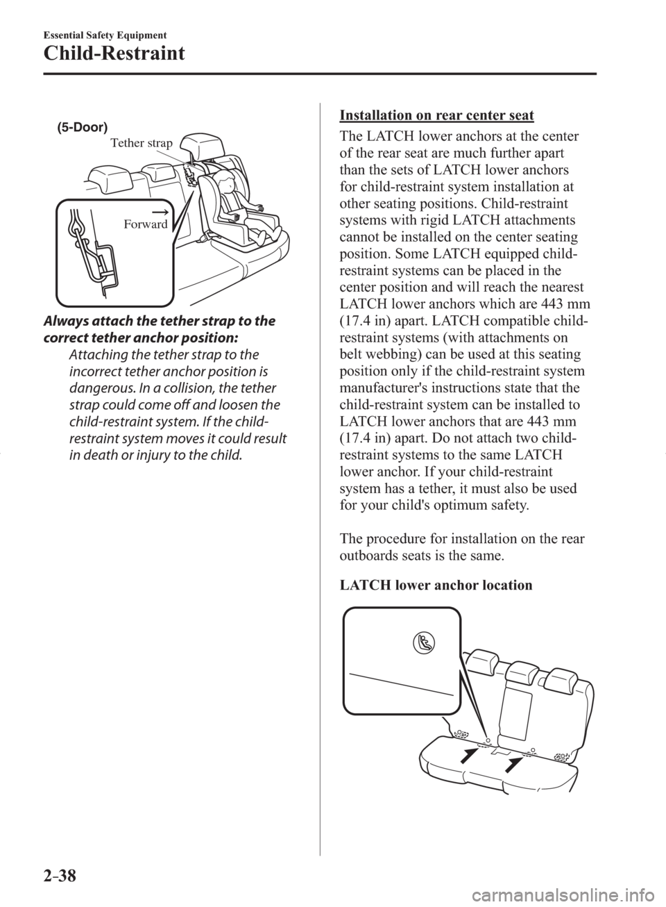 MAZDA MODEL 3 HATCHBACK 2014   (in English) Owners Manual 2–38
Essential Safety Equipment
Child-Restraint
Tether strap
Forward
(5-Door)
  Always attach the tether strap to the 
correct tether anchor position:
  Attaching the tether strap to the 
incorrect 