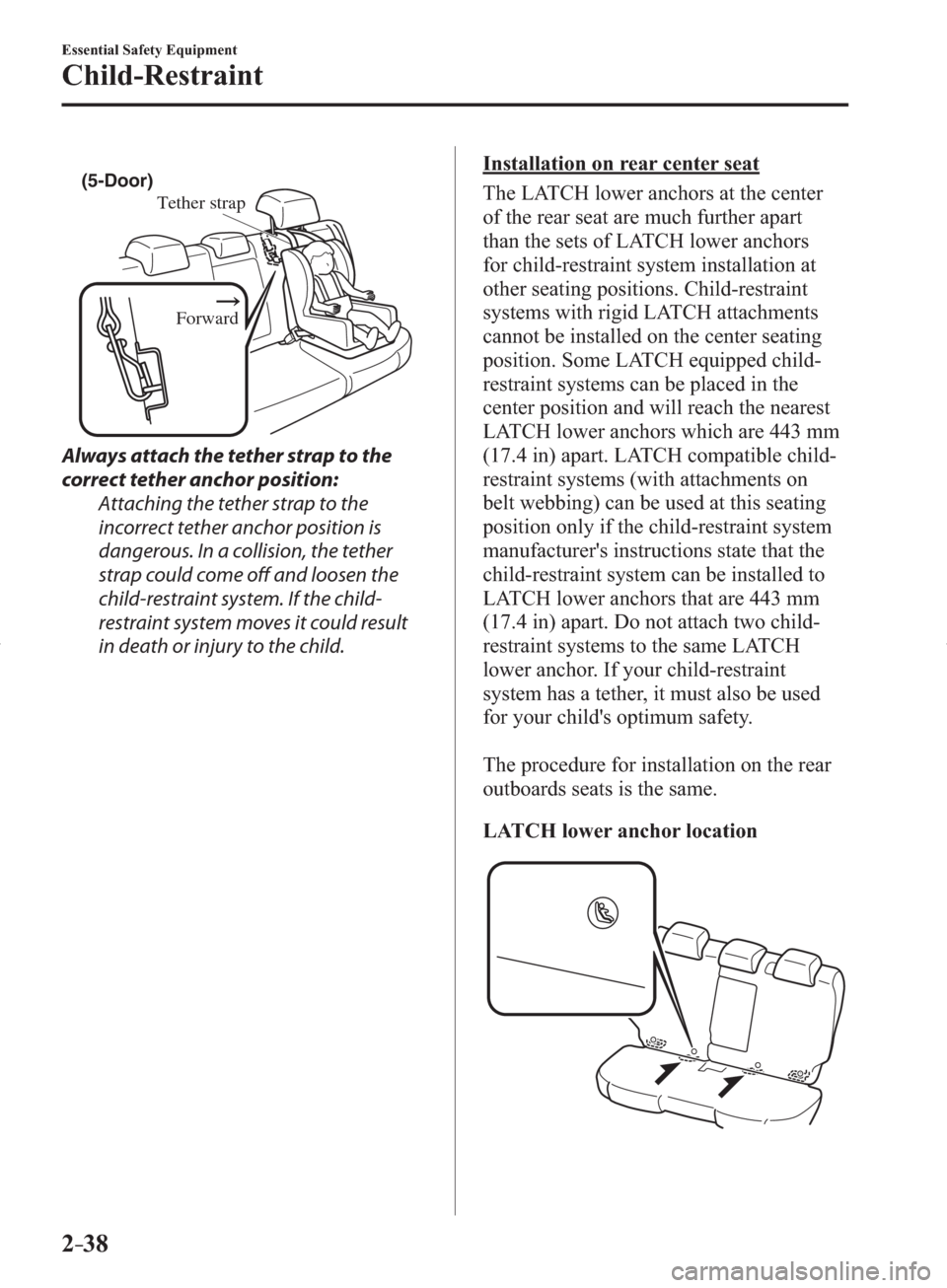 MAZDA MODEL 3 HATCHBACK 2014   (in English) Service Manual 2–38
Essential Safety Equipment
Child-Restraint
Tether strap
Forward
(5-Door)
  Always attach the tether strap to the 
correct tether anchor position:
  Attaching the tether strap to the 
incorrect 
