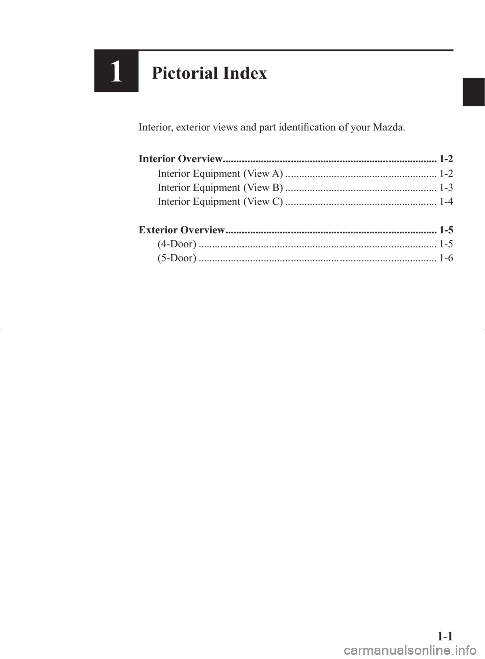 MAZDA MODEL 3 HATCHBACK 2014  Owners Manual (in English) 1–1
1Pictorial Index
  Interior, exterior views and part identiﬁ cation of your Mazda.�
�
   Interior  Overview ...............................................................................  1