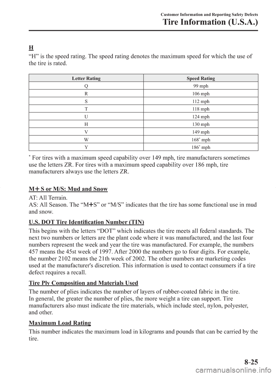 MAZDA MODEL 3 HATCHBACK 2014  Owners Manual (in English) 8–25
Customer Information and Reporting Safety Defects
Tire Information (U.S.A.)
  H
    “H” is the speed rating. The speed rating denotes the maximum speed for which the use of 
the tire is rat