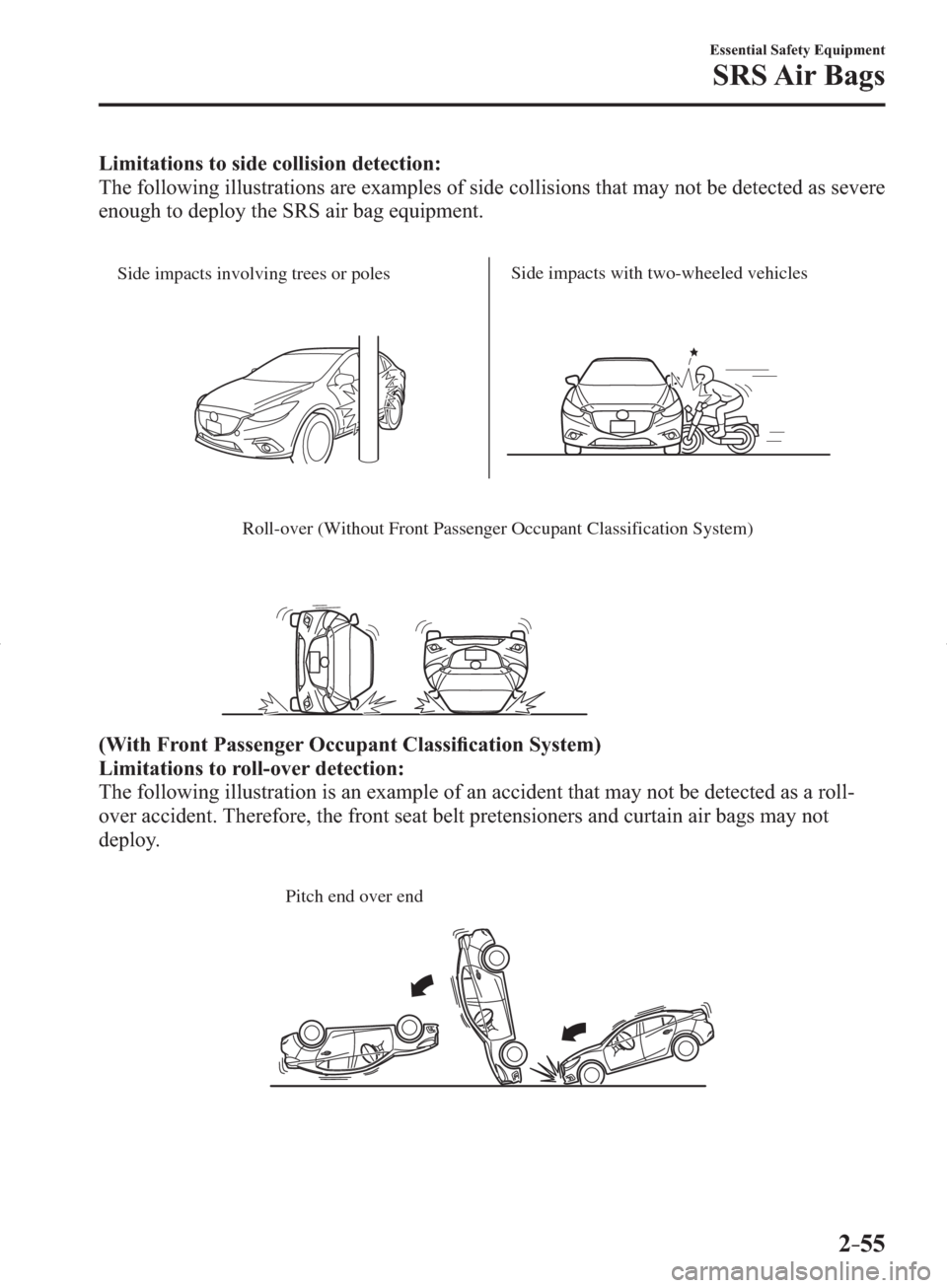 MAZDA MODEL 3 HATCHBACK 2014   (in English) Service Manual 2–55
Essential Safety Equipment
SRS Air  Bags
Limitations to side collision detection:
  The following illustrations are examples of side collisions that may not be detected as severe 
enough to dep