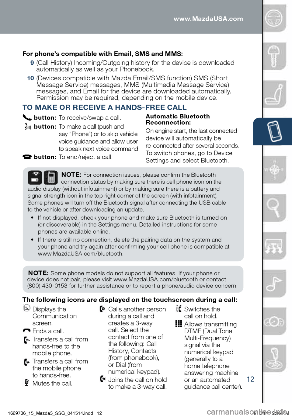 MAZDA MODEL 3 HATCHBACK 2014 Smart Start Guide (in English) 12
PAIRING YOUR BLUETOOTH® PHONE OR AUDIO DEVICE
TO MAKE OR RECEIVE A HANDS-FREE CALL
button: To receive/swap a call.
button: To make a call (push and
say “Phone”) or to skip vehicle
v MAZDA MODEL 3 HATCHBACK 2014 Smart Start Guide (in English) 12
PAIRING YOUR BLUETOOTH® PHONE OR AUDIO DEVICE
TO MAKE OR RECEIVE A HANDS-FREE CALL
button: To receive/swap a call.
button: To make a call (push and
say “Phone”) or to skip vehicle
v