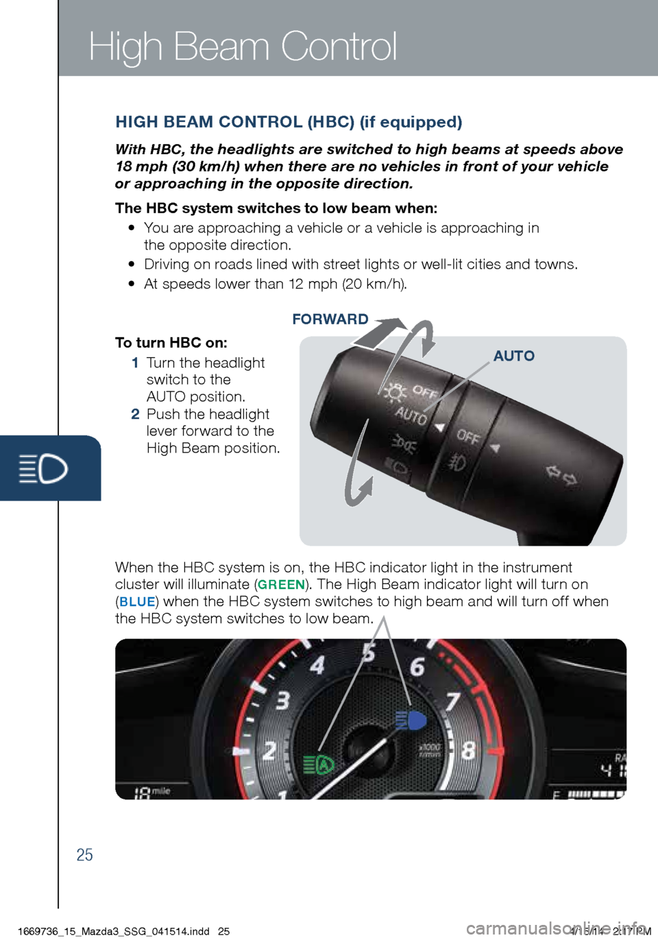 MAZDA MODEL 3 HATCHBACK 2014  Smart Start Guide (in English) 25
High Beam Control
To turn HBC on:
 1    Turn the headlight 
switch to the   
AUTO position.
 2   Push the headlight   
lever forward to the   
High Beam position.
When the HBC system is on, the HBC