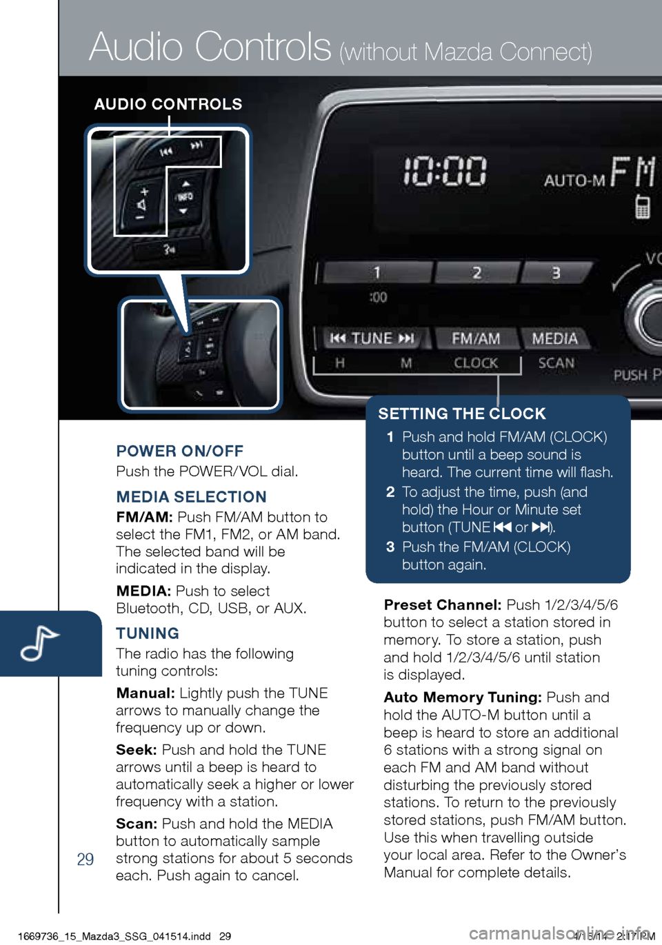 MAZDA MODEL 3 HATCHBACK 2014  Smart Start Guide (in English) 29
AUDIO CONTROLS
Audio Controls (without Mazda Connect)
POWER ON/OFF
Push the POWER/ VOL dial.
MEDIA SELECTION
FM/AM: Push FM/AM button to 
select the FM1, FM2, or AM band. 
The selected band will be