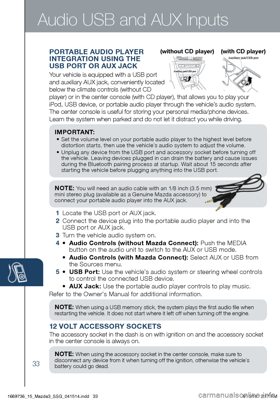 MAZDA MODEL 3 HATCHBACK 2014 Smart Start Guide (in English) 33
NOTE: You will need an audio cable with an 1/8 inch (3.5 mm)
mini stereo plug (available as a Genuine Mazda accessory) to
connect your portable audio player into the AUX jack.
I M P O R TA N MAZDA MODEL 3 HATCHBACK 2014 Smart Start Guide (in English) 33
NOTE: You will need an audio cable with an 1/8 inch (3.5 mm)
mini stereo plug (available as a Genuine Mazda accessory) to
connect your portable audio player into the AUX jack.
I M P O R TA N