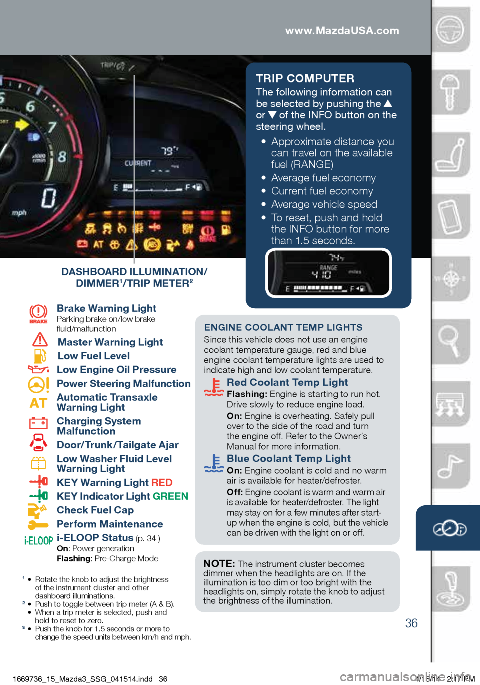 MAZDA MODEL 3 HATCHBACK 2014 Smart Start Guide (in English) 36
TRIP COMPUTER
The following information can
be selected by pushing the
or of the INFO button on the
steering wheel.
• Approximate distance you
can travel on the available
fuel (RA MAZDA MODEL 3 HATCHBACK 2014 Smart Start Guide (in English) 36
TRIP COMPUTER
The following information can
be selected by pushing the
or of the INFO button on the
steering wheel.
• Approximate distance you
can travel on the available
fuel (RA