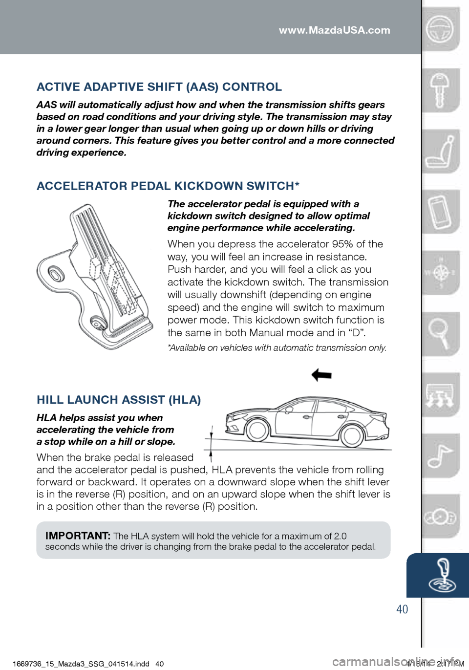 MAZDA MODEL 3 HATCHBACK 2014 Smart Start Guide (in English) 40
ACTIVE ADAPTIVE SHIFT (AAS) CONTROL
A AS will automatically adjust how and when the transmission shifts gears
based on road conditions and your driving style. The transmission may stay
in a lower MAZDA MODEL 3 HATCHBACK 2014 Smart Start Guide (in English) 40
ACTIVE ADAPTIVE SHIFT (AAS) CONTROL
A AS will automatically adjust how and when the transmission shifts gears
based on road conditions and your driving style. The transmission may stay
in a lower