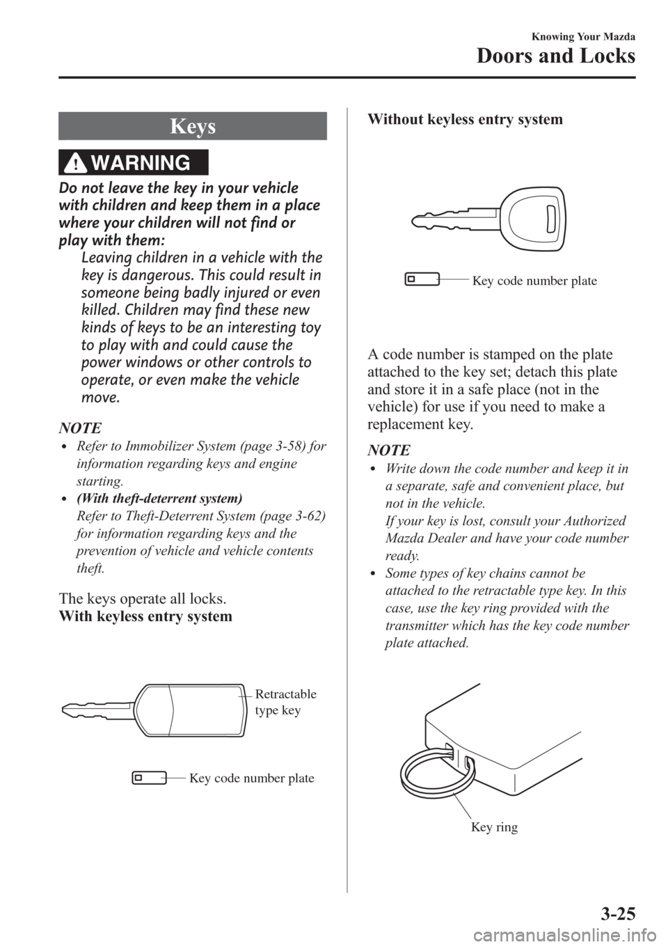 MAZDA MODEL 3 HATCHBACK 2013  Owners Manual (in English) Keys
WARNING
Do not leave the key in your vehicle
with children and keep them in a place
where your children will not find or
play with them:
Leaving children in a vehicle with the
key is dangerous. T